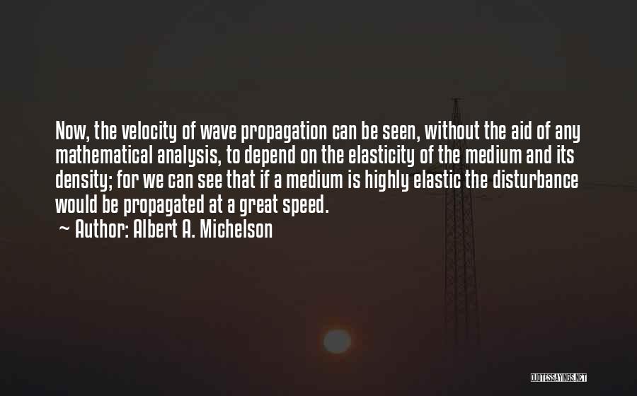 Albert A. Michelson Quotes: Now, The Velocity Of Wave Propagation Can Be Seen, Without The Aid Of Any Mathematical Analysis, To Depend On The