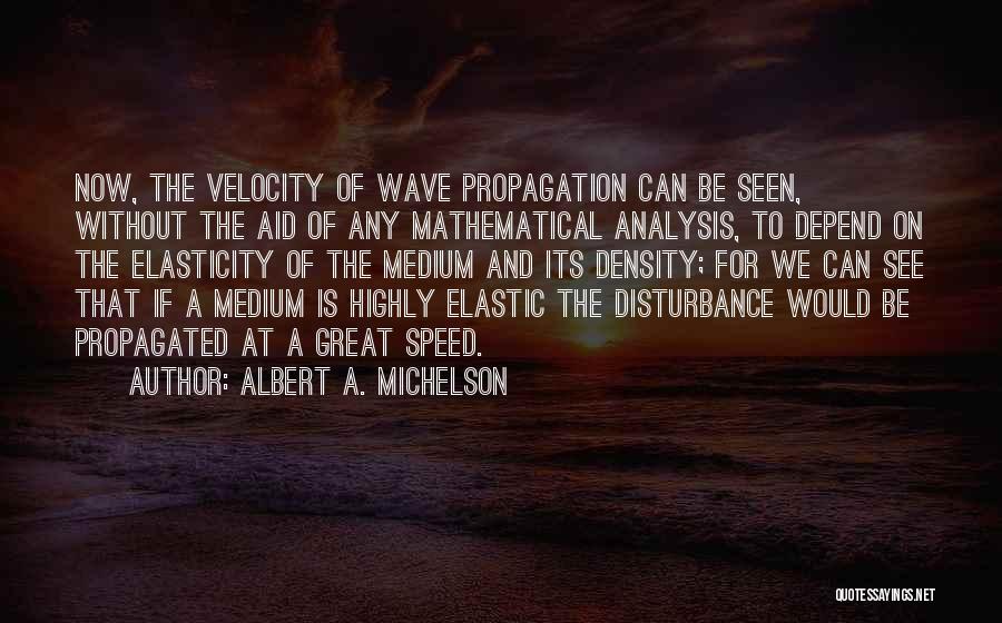 Albert A. Michelson Quotes: Now, The Velocity Of Wave Propagation Can Be Seen, Without The Aid Of Any Mathematical Analysis, To Depend On The