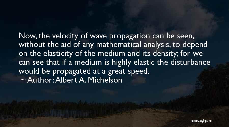 Albert A. Michelson Quotes: Now, The Velocity Of Wave Propagation Can Be Seen, Without The Aid Of Any Mathematical Analysis, To Depend On The