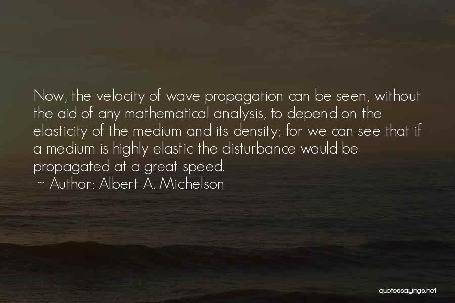 Albert A. Michelson Quotes: Now, The Velocity Of Wave Propagation Can Be Seen, Without The Aid Of Any Mathematical Analysis, To Depend On The