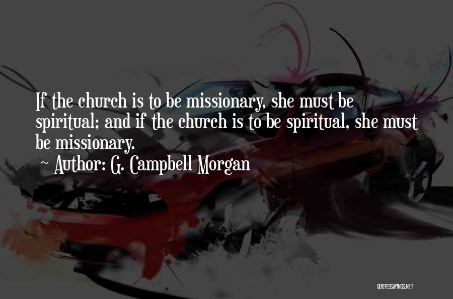 G. Campbell Morgan Quotes: If The Church Is To Be Missionary, She Must Be Spiritual; And If The Church Is To Be Spiritual, She
