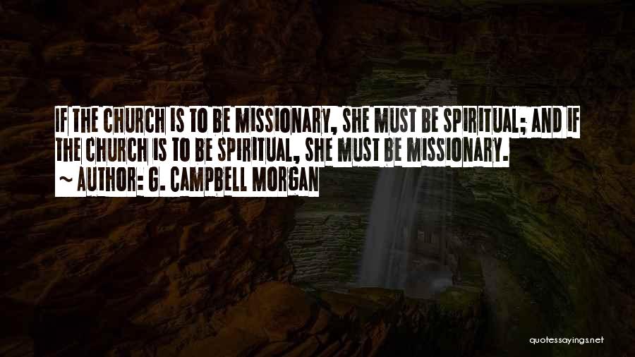 G. Campbell Morgan Quotes: If The Church Is To Be Missionary, She Must Be Spiritual; And If The Church Is To Be Spiritual, She