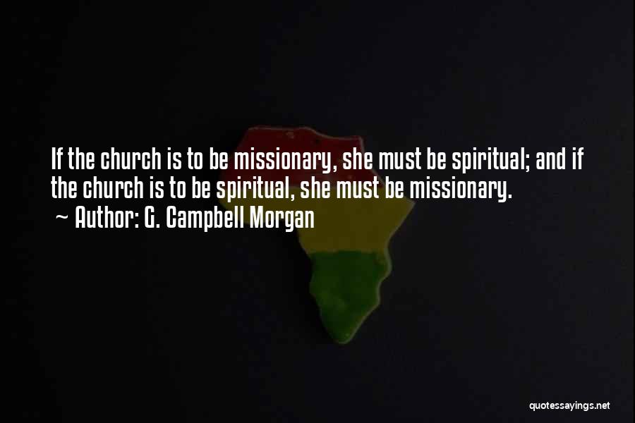 G. Campbell Morgan Quotes: If The Church Is To Be Missionary, She Must Be Spiritual; And If The Church Is To Be Spiritual, She