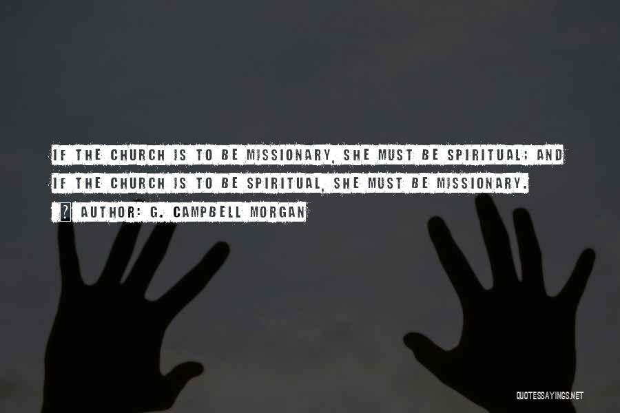 G. Campbell Morgan Quotes: If The Church Is To Be Missionary, She Must Be Spiritual; And If The Church Is To Be Spiritual, She