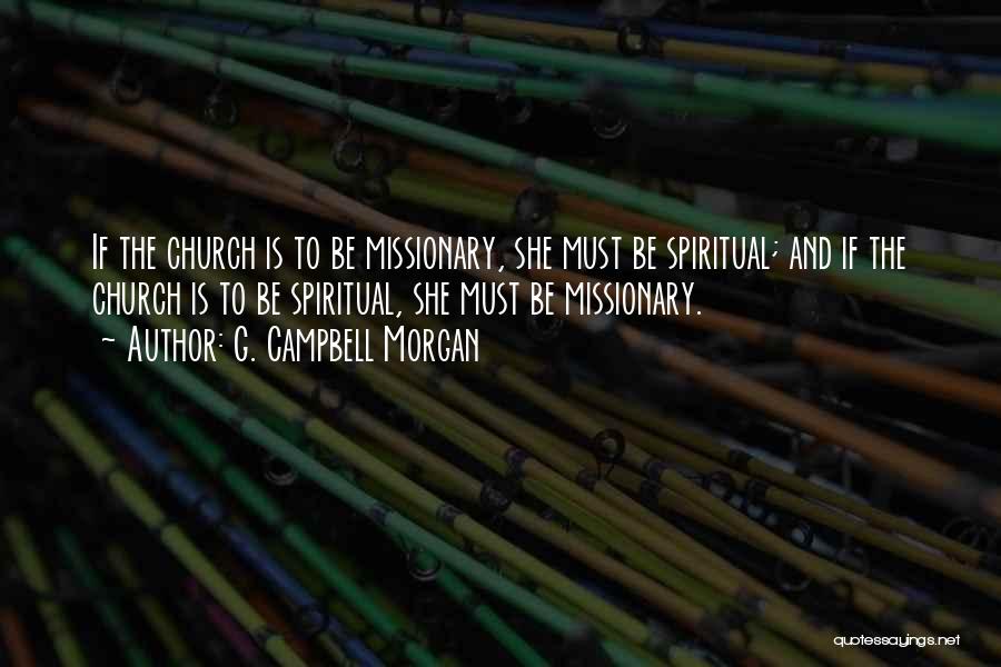 G. Campbell Morgan Quotes: If The Church Is To Be Missionary, She Must Be Spiritual; And If The Church Is To Be Spiritual, She