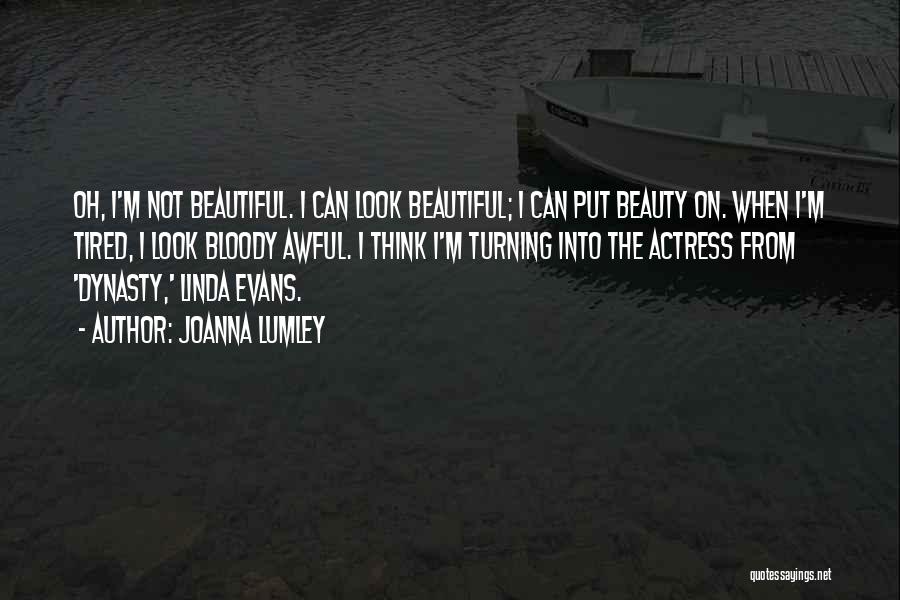 Joanna Lumley Quotes: Oh, I'm Not Beautiful. I Can Look Beautiful; I Can Put Beauty On. When I'm Tired, I Look Bloody Awful.