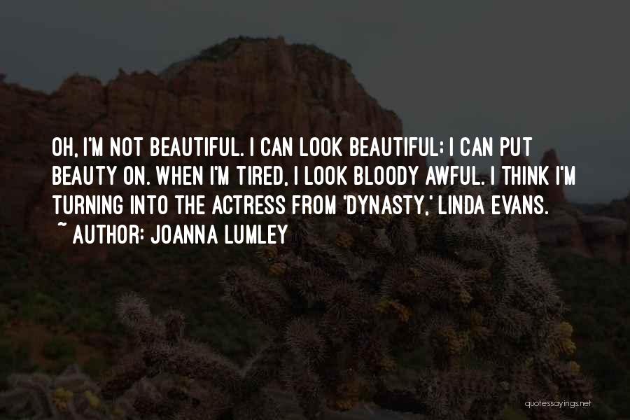 Joanna Lumley Quotes: Oh, I'm Not Beautiful. I Can Look Beautiful; I Can Put Beauty On. When I'm Tired, I Look Bloody Awful.