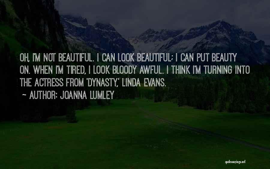 Joanna Lumley Quotes: Oh, I'm Not Beautiful. I Can Look Beautiful; I Can Put Beauty On. When I'm Tired, I Look Bloody Awful.