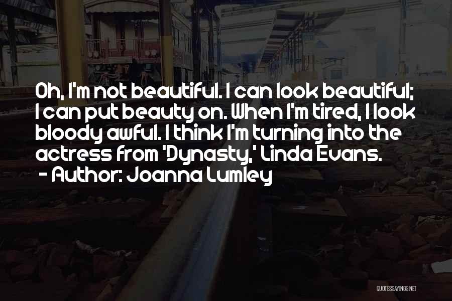 Joanna Lumley Quotes: Oh, I'm Not Beautiful. I Can Look Beautiful; I Can Put Beauty On. When I'm Tired, I Look Bloody Awful.