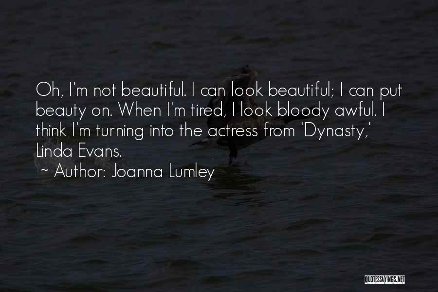 Joanna Lumley Quotes: Oh, I'm Not Beautiful. I Can Look Beautiful; I Can Put Beauty On. When I'm Tired, I Look Bloody Awful.
