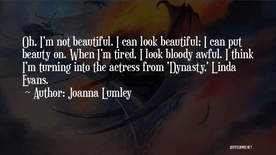 Joanna Lumley Quotes: Oh, I'm Not Beautiful. I Can Look Beautiful; I Can Put Beauty On. When I'm Tired, I Look Bloody Awful.