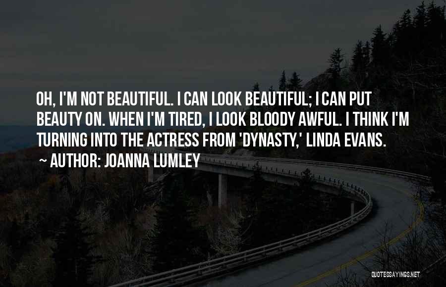 Joanna Lumley Quotes: Oh, I'm Not Beautiful. I Can Look Beautiful; I Can Put Beauty On. When I'm Tired, I Look Bloody Awful.