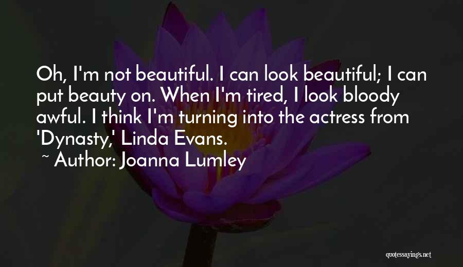 Joanna Lumley Quotes: Oh, I'm Not Beautiful. I Can Look Beautiful; I Can Put Beauty On. When I'm Tired, I Look Bloody Awful.