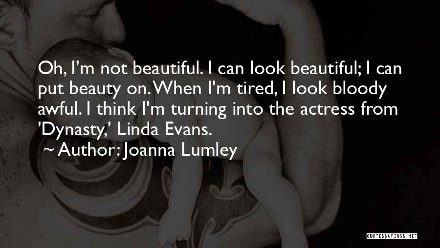 Joanna Lumley Quotes: Oh, I'm Not Beautiful. I Can Look Beautiful; I Can Put Beauty On. When I'm Tired, I Look Bloody Awful.