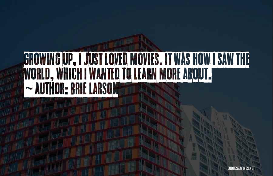 Brie Larson Quotes: Growing Up, I Just Loved Movies. It Was How I Saw The World, Which I Wanted To Learn More About.