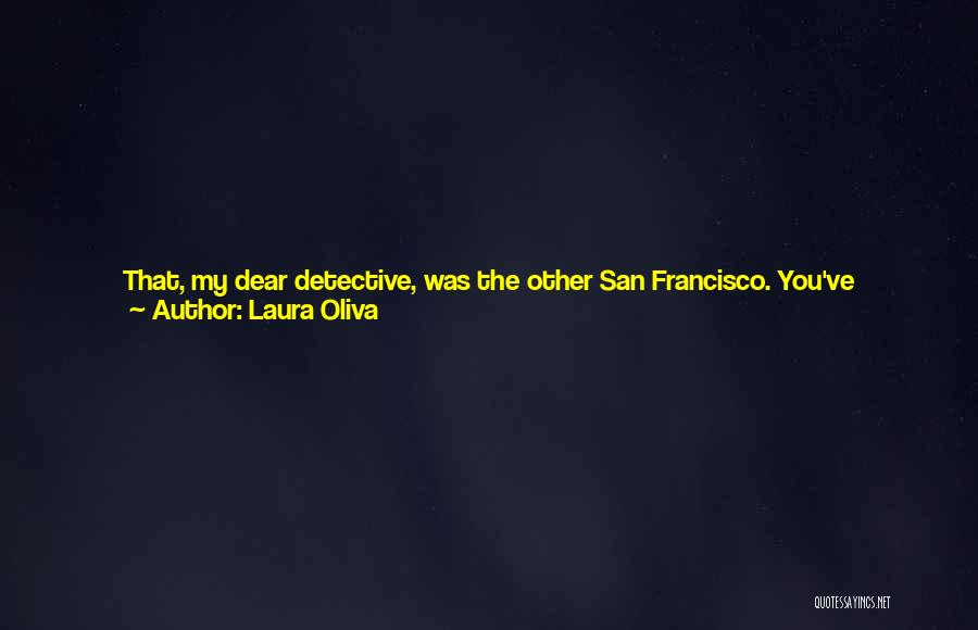 Laura Oliva Quotes: That, My Dear Detective, Was The Other San Francisco. You've Probably Seen It Before, Just Out Of The Corner Of