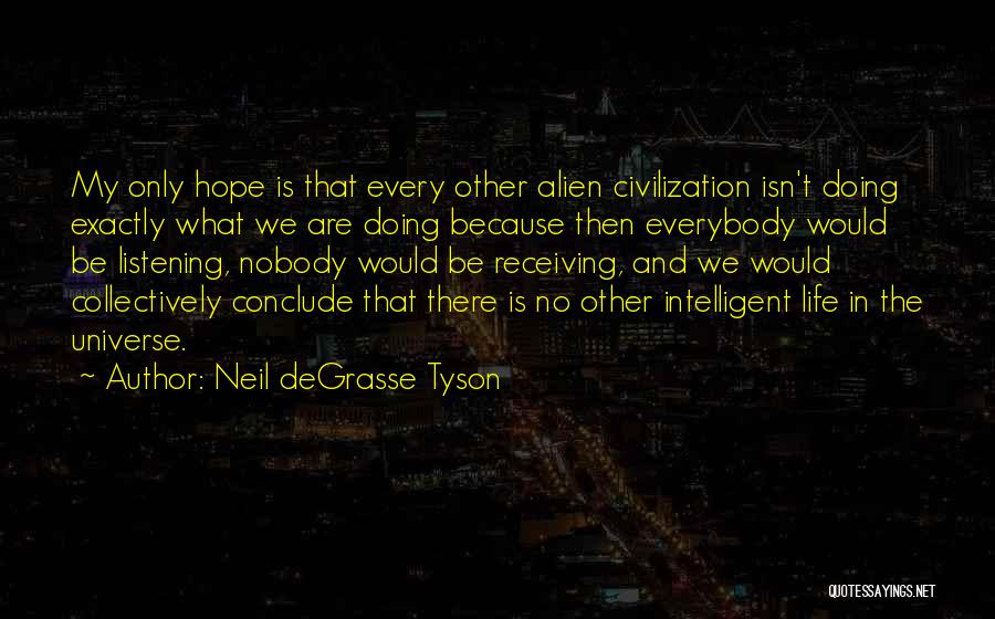 Neil DeGrasse Tyson Quotes: My Only Hope Is That Every Other Alien Civilization Isn't Doing Exactly What We Are Doing Because Then Everybody Would