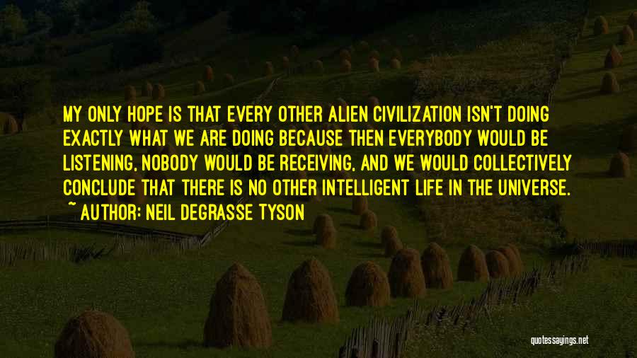 Neil DeGrasse Tyson Quotes: My Only Hope Is That Every Other Alien Civilization Isn't Doing Exactly What We Are Doing Because Then Everybody Would