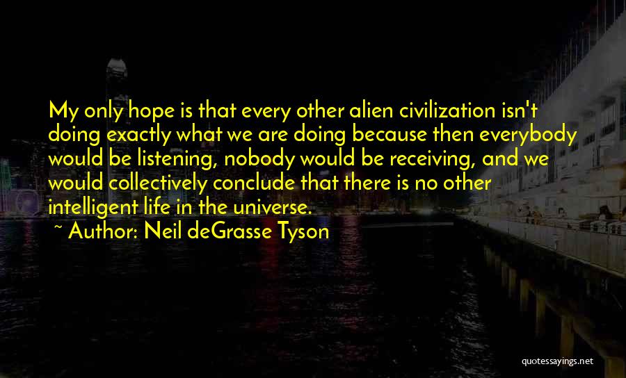 Neil DeGrasse Tyson Quotes: My Only Hope Is That Every Other Alien Civilization Isn't Doing Exactly What We Are Doing Because Then Everybody Would