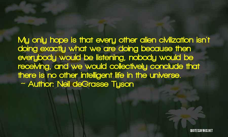 Neil DeGrasse Tyson Quotes: My Only Hope Is That Every Other Alien Civilization Isn't Doing Exactly What We Are Doing Because Then Everybody Would