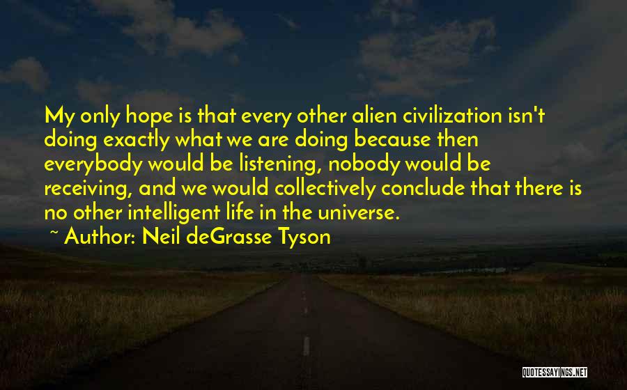 Neil DeGrasse Tyson Quotes: My Only Hope Is That Every Other Alien Civilization Isn't Doing Exactly What We Are Doing Because Then Everybody Would