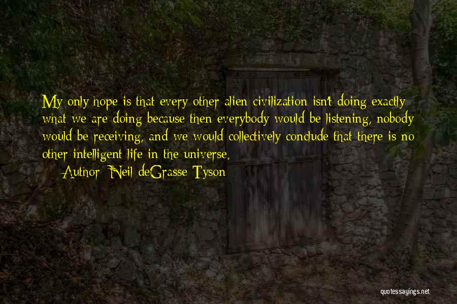 Neil DeGrasse Tyson Quotes: My Only Hope Is That Every Other Alien Civilization Isn't Doing Exactly What We Are Doing Because Then Everybody Would