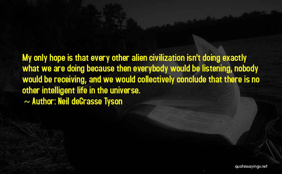 Neil DeGrasse Tyson Quotes: My Only Hope Is That Every Other Alien Civilization Isn't Doing Exactly What We Are Doing Because Then Everybody Would