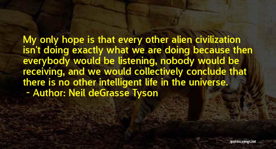 Neil DeGrasse Tyson Quotes: My Only Hope Is That Every Other Alien Civilization Isn't Doing Exactly What We Are Doing Because Then Everybody Would