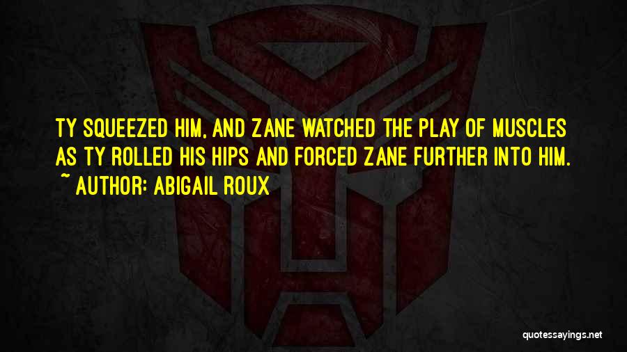 Abigail Roux Quotes: Ty Squeezed Him, And Zane Watched The Play Of Muscles As Ty Rolled His Hips And Forced Zane Further Into