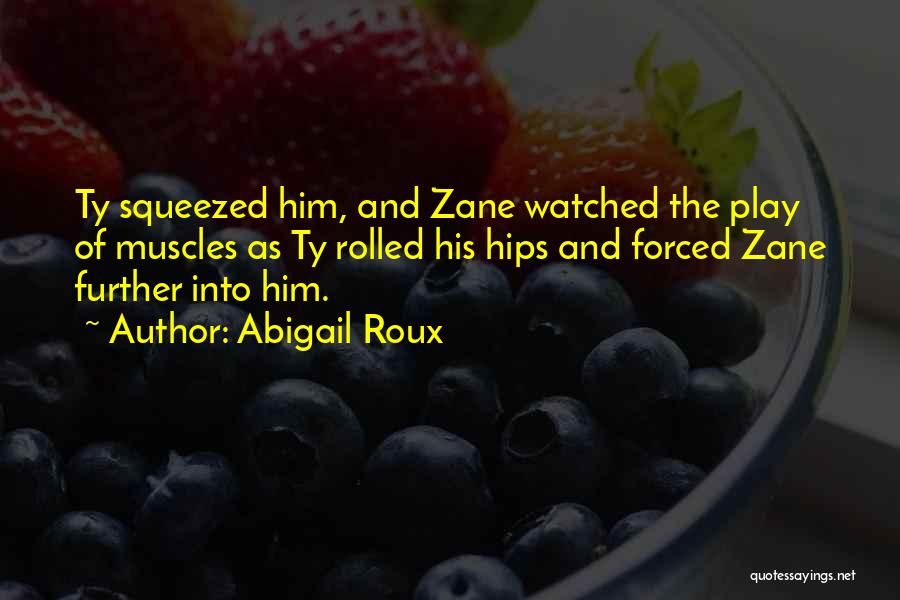 Abigail Roux Quotes: Ty Squeezed Him, And Zane Watched The Play Of Muscles As Ty Rolled His Hips And Forced Zane Further Into