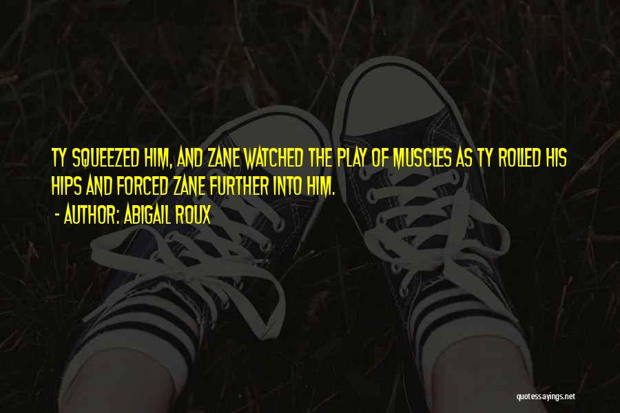 Abigail Roux Quotes: Ty Squeezed Him, And Zane Watched The Play Of Muscles As Ty Rolled His Hips And Forced Zane Further Into