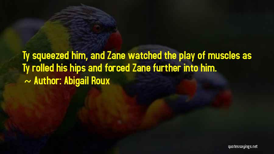 Abigail Roux Quotes: Ty Squeezed Him, And Zane Watched The Play Of Muscles As Ty Rolled His Hips And Forced Zane Further Into