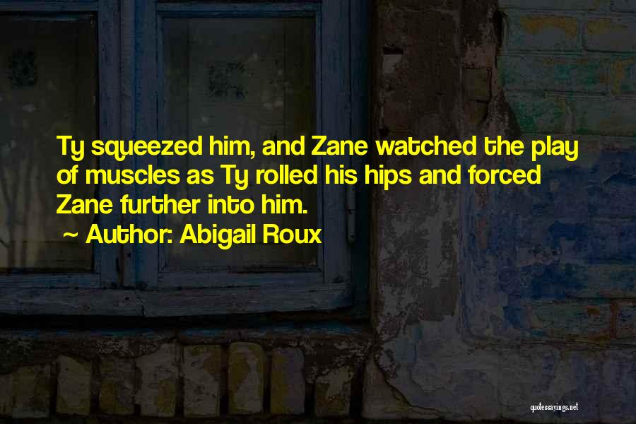 Abigail Roux Quotes: Ty Squeezed Him, And Zane Watched The Play Of Muscles As Ty Rolled His Hips And Forced Zane Further Into