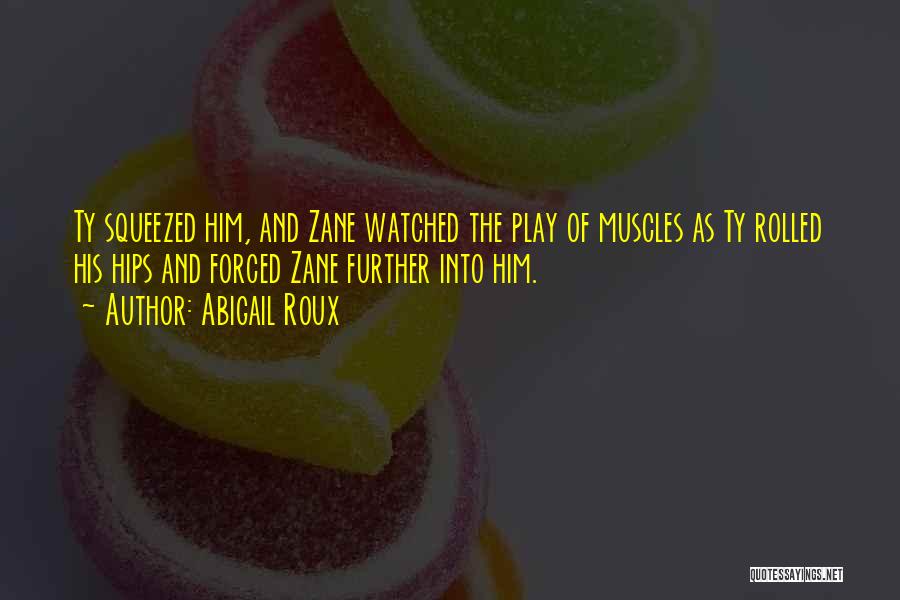 Abigail Roux Quotes: Ty Squeezed Him, And Zane Watched The Play Of Muscles As Ty Rolled His Hips And Forced Zane Further Into