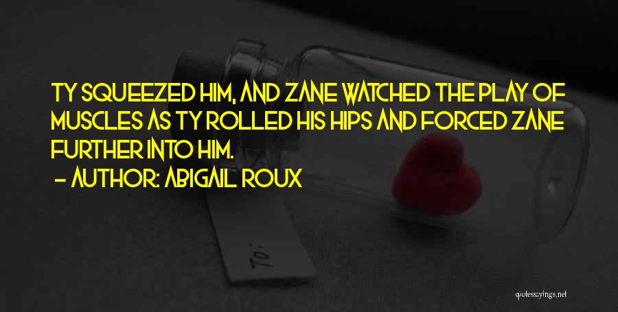 Abigail Roux Quotes: Ty Squeezed Him, And Zane Watched The Play Of Muscles As Ty Rolled His Hips And Forced Zane Further Into