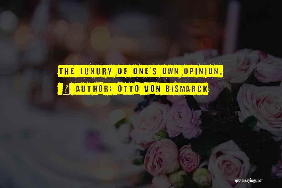 Otto Von Bismarck Quotes: The Luxury Of One's Own Opinion.