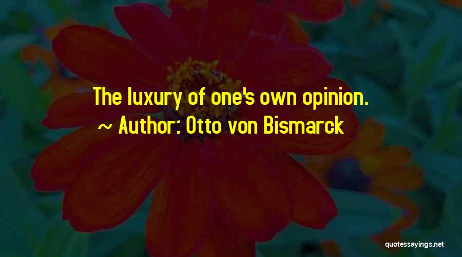 Otto Von Bismarck Quotes: The Luxury Of One's Own Opinion.