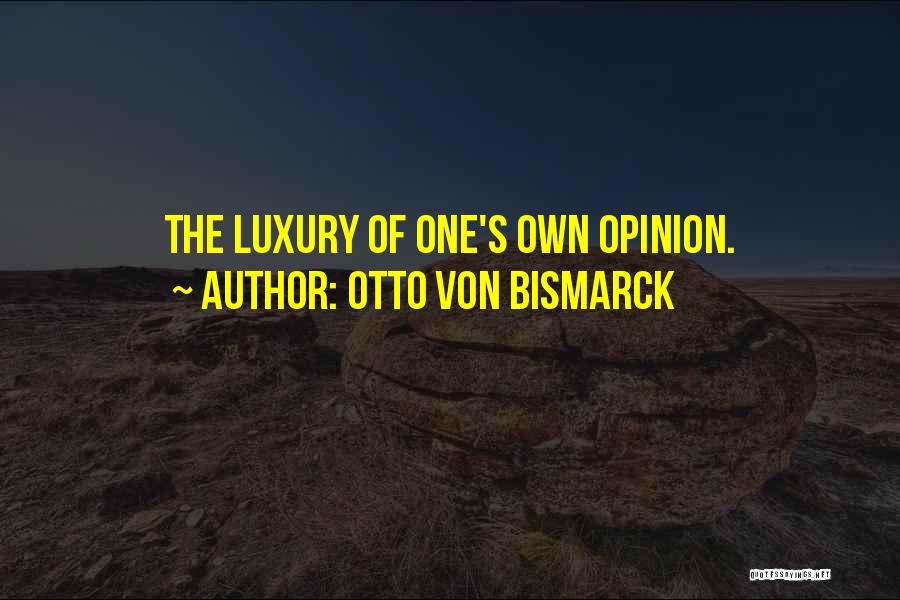 Otto Von Bismarck Quotes: The Luxury Of One's Own Opinion.