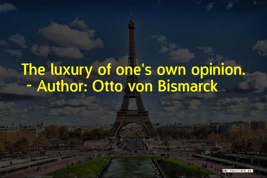 Otto Von Bismarck Quotes: The Luxury Of One's Own Opinion.