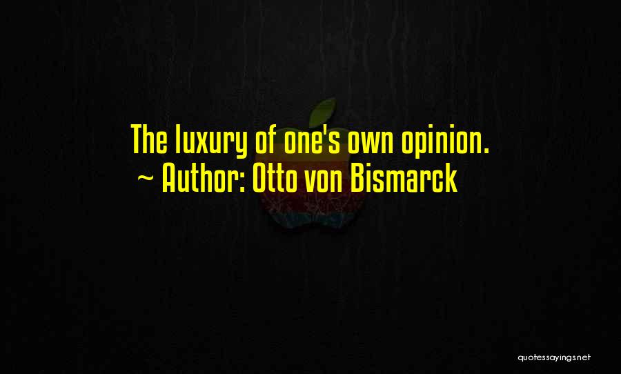 Otto Von Bismarck Quotes: The Luxury Of One's Own Opinion.