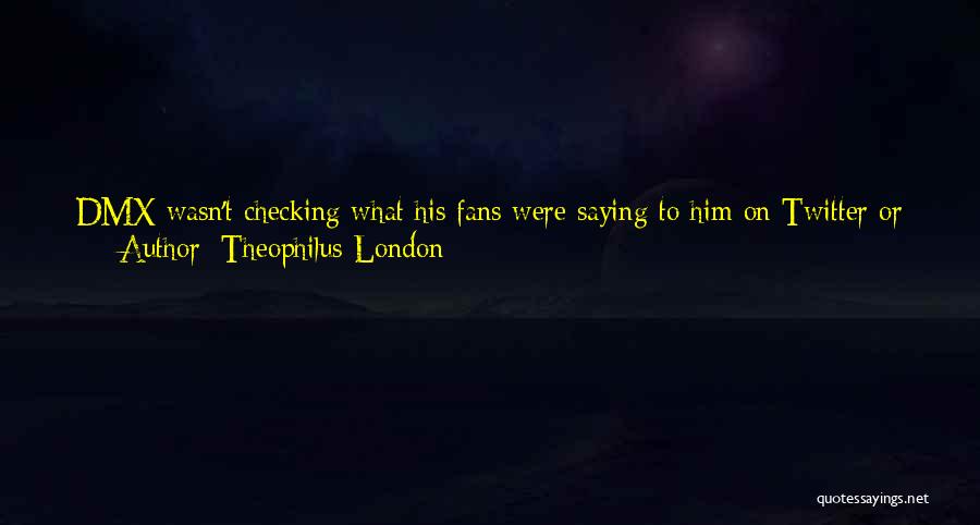 Theophilus London Quotes: Dmx Wasn't Checking What His Fans Were Saying To Him On Twitter Or Facebook. Jay-z Is On A Boat In