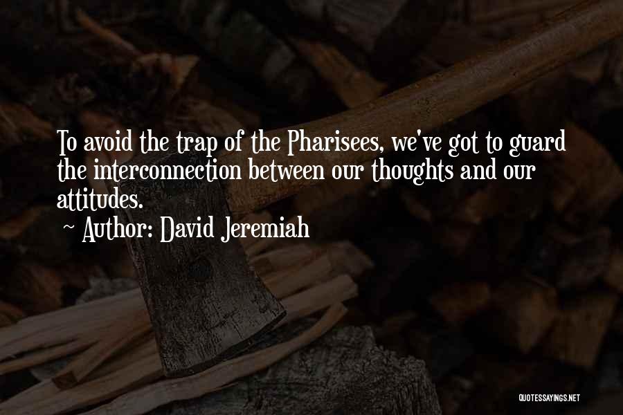 David Jeremiah Quotes: To Avoid The Trap Of The Pharisees, We've Got To Guard The Interconnection Between Our Thoughts And Our Attitudes.