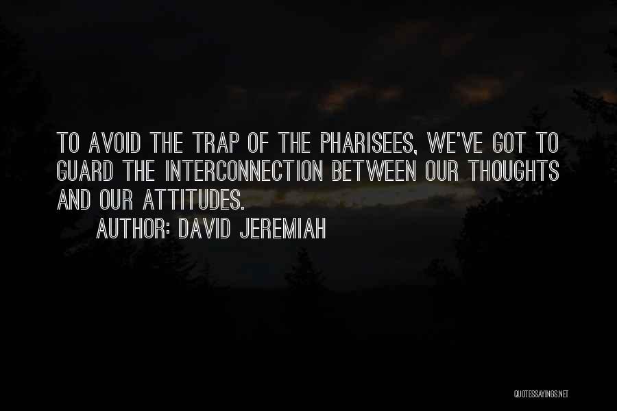 David Jeremiah Quotes: To Avoid The Trap Of The Pharisees, We've Got To Guard The Interconnection Between Our Thoughts And Our Attitudes.