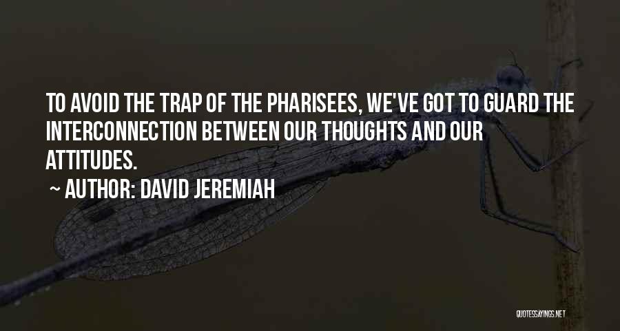 David Jeremiah Quotes: To Avoid The Trap Of The Pharisees, We've Got To Guard The Interconnection Between Our Thoughts And Our Attitudes.