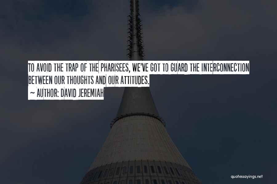 David Jeremiah Quotes: To Avoid The Trap Of The Pharisees, We've Got To Guard The Interconnection Between Our Thoughts And Our Attitudes.