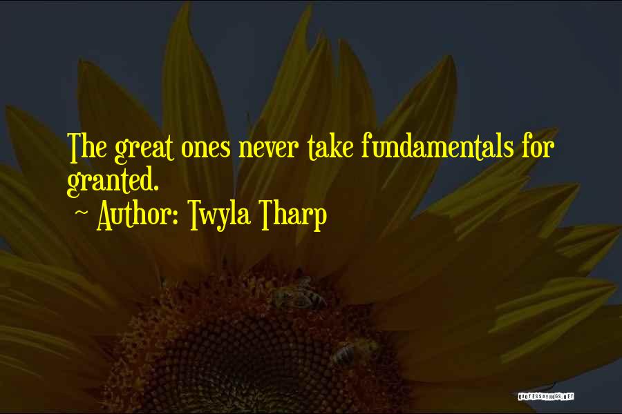 Twyla Tharp Quotes: The Great Ones Never Take Fundamentals For Granted.