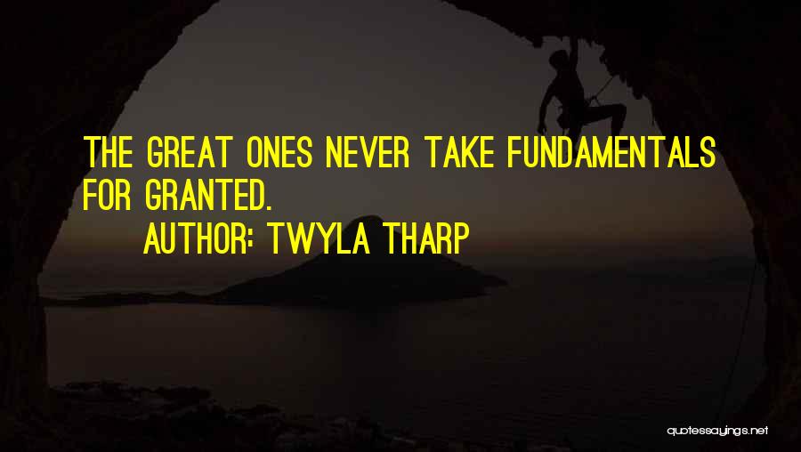 Twyla Tharp Quotes: The Great Ones Never Take Fundamentals For Granted.