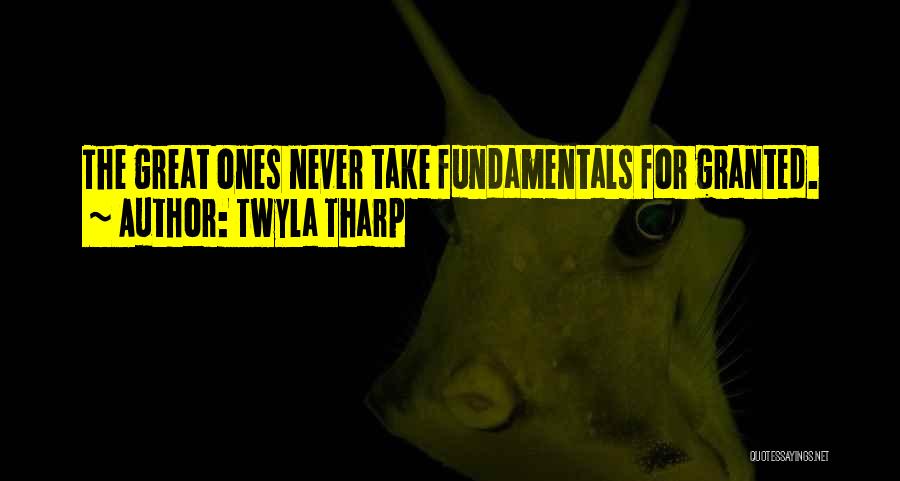 Twyla Tharp Quotes: The Great Ones Never Take Fundamentals For Granted.