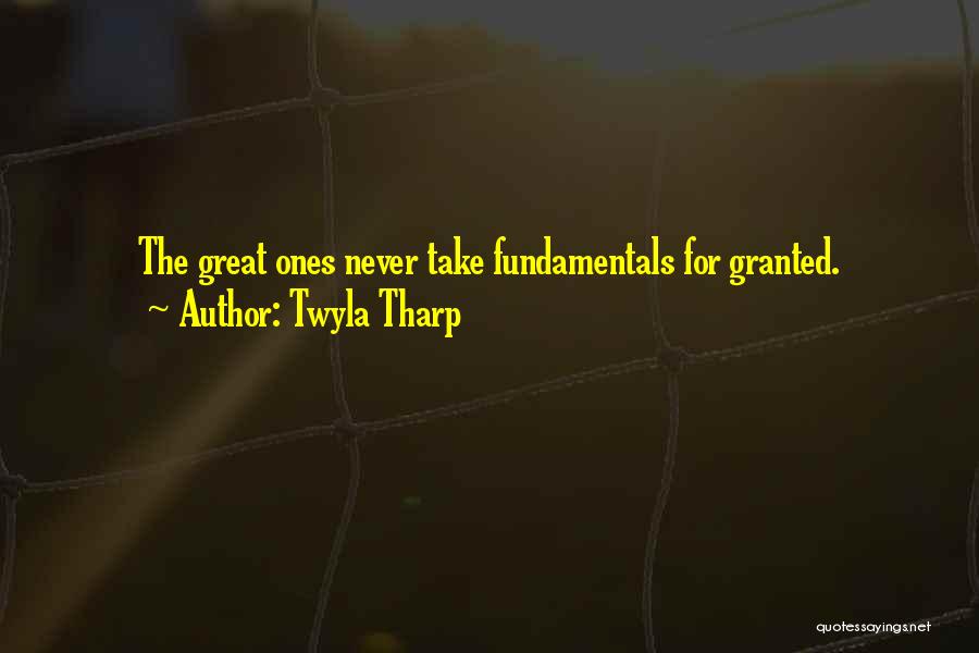 Twyla Tharp Quotes: The Great Ones Never Take Fundamentals For Granted.