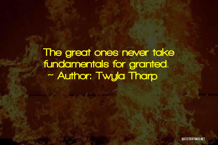 Twyla Tharp Quotes: The Great Ones Never Take Fundamentals For Granted.